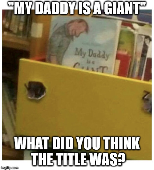One reason why you have to be careful where you place the text. | "MY DADDY IS A GIANT"; WHAT DID YOU THINK THE TITLE WAS? | image tagged in book,poorly positioned title,clarification | made w/ Imgflip meme maker