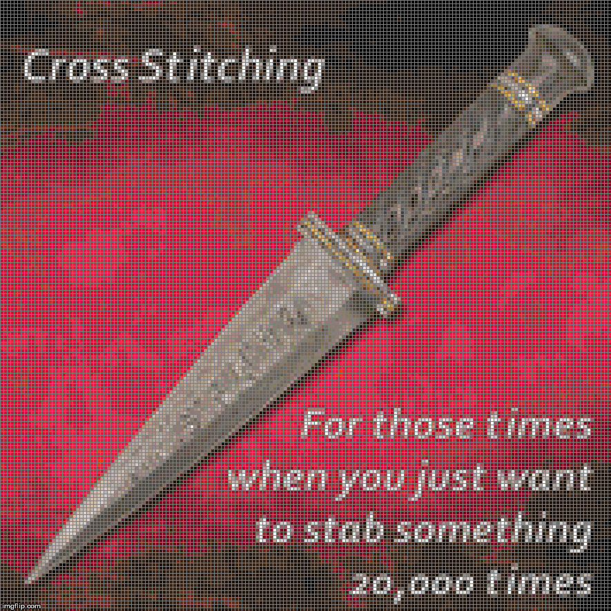 At least you won't go to prison for it | CROSS STITCHING; FOR THOSE TIMES WHEN YOU JUST WANT TO STAB SOMETHING 20,000 TIMES | image tagged in cross stitching,mental relaxation,stabbing | made w/ Imgflip meme maker
