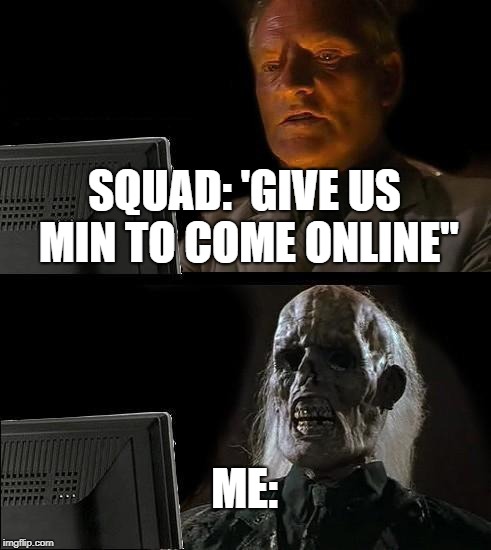 I'll Just Wait Here | SQUAD: 'GIVE US MIN TO COME ONLINE"; ME: | image tagged in memes,ill just wait here | made w/ Imgflip meme maker
