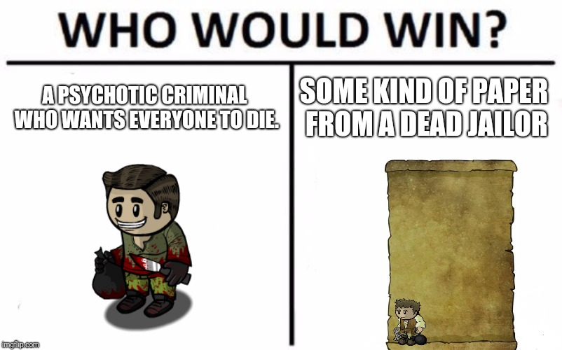I Hate It When This Happened To Me | A PSYCHOTIC CRIMINAL WHO WANTS EVERYONE TO DIE. SOME KIND OF PAPER FROM A DEAD JAILOR | image tagged in who would win,town of salem | made w/ Imgflip meme maker