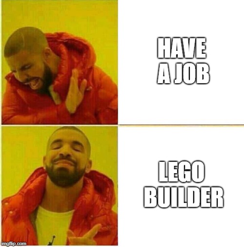 Drake Hotline approves | HAVE A JOB; LEGO BUILDER | image tagged in drake hotline approves | made w/ Imgflip meme maker
