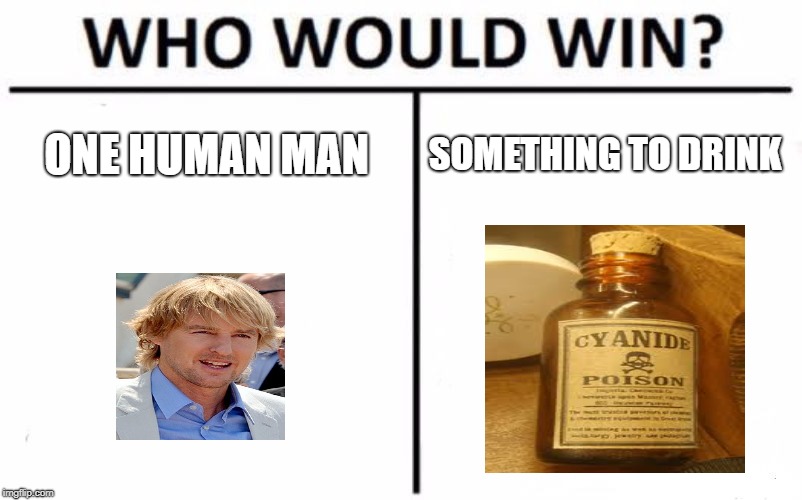 Who Would Win? | ONE HUMAN MAN; SOMETHING TO DRINK | image tagged in memes,who would win | made w/ Imgflip meme maker