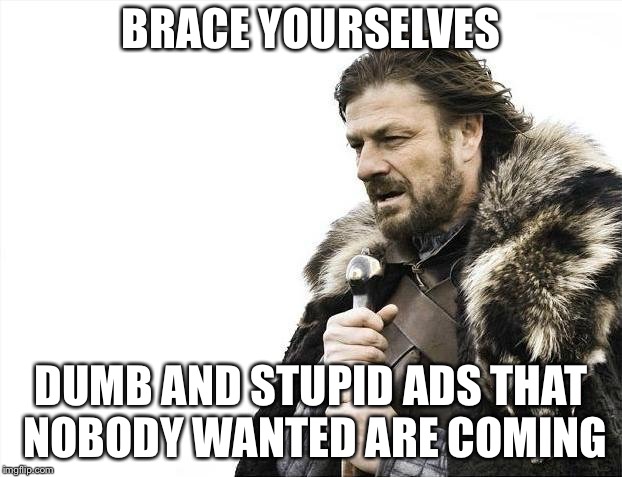 Brace Yourselves X is Coming Meme | BRACE YOURSELVES DUMB AND STUPID ADS THAT NOBODY WANTED ARE COMING | image tagged in memes,brace yourselves x is coming | made w/ Imgflip meme maker