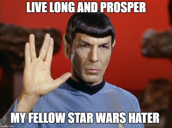 Star Trek | LIVE LONG AND PROSPER; MY FELLOW STAR WARS HATER | image tagged in star trek | made w/ Imgflip meme maker