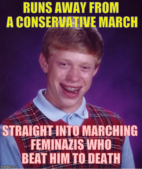 Bad Luck Brian Experiences the Negative Aspects of the Political Divide in 3-D | RUNS AWAY FROM A CONSERVATIVE MARCH; STRAIGHT INTO MARCHING FEMINAZIS WHO BEAT HIM TO DEATH | image tagged in memes,bad luck brian,conservatives,feminazis,oops,ouch | made w/ Imgflip meme maker