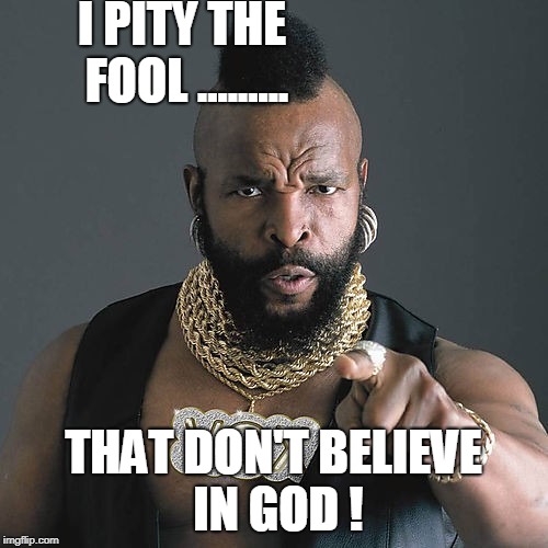 Mr T Pity The Fool Meme | I PITY THE FOOL ......... THAT DON'T BELIEVE IN GOD ! | image tagged in memes,mr t pity the fool | made w/ Imgflip meme maker