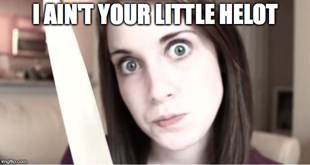 I AIN'T YOUR LITTLE HELOT | made w/ Imgflip meme maker