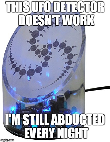 UFO Detector | THIS UFO DETECTOR DOESN'T WORK; I'M STILL ABDUCTED EVERY NIGHT | image tagged in ufo detector | made w/ Imgflip meme maker