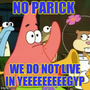 No Patrick Meme | NO PARICK; WE DO NOT LIVE IN YEEEEEEEEEGYP | image tagged in memes,no patrick | made w/ Imgflip meme maker