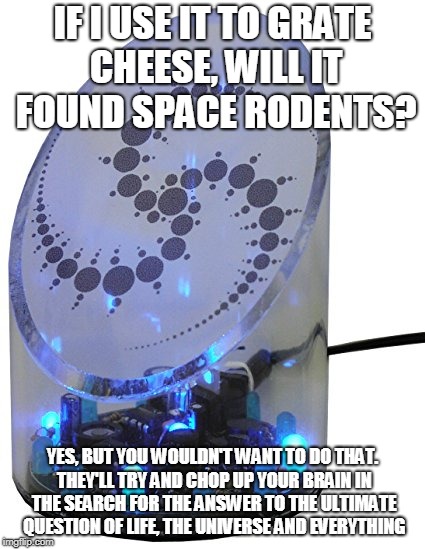 UFO Detector | IF I USE IT TO GRATE CHEESE, WILL IT FOUND SPACE RODENTS? YES, BUT YOU WOULDN'T WANT TO DO THAT. THEY'LL TRY AND CHOP UP YOUR BRAIN IN THE SEARCH FOR THE ANSWER TO THE ULTIMATE QUESTION OF LIFE, THE UNIVERSE AND EVERYTHING | image tagged in ufo detector | made w/ Imgflip meme maker