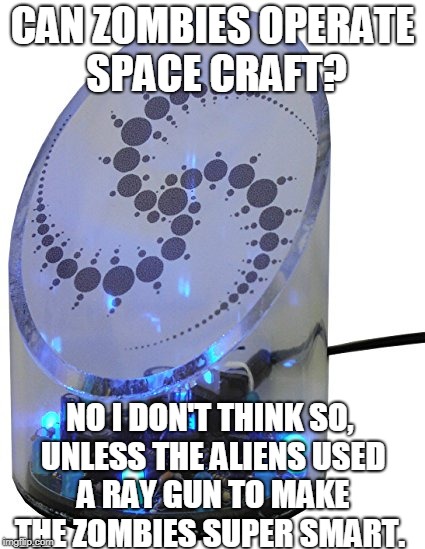 UFO Detector | CAN ZOMBIES OPERATE SPACE CRAFT? NO I DON'T THINK SO, UNLESS THE ALIENS USED A RAY GUN TO MAKE THE ZOMBIES SUPER SMART. | image tagged in ufo detector | made w/ Imgflip meme maker