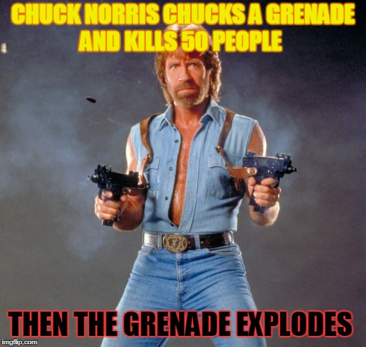 Chuck Norris Guns | CHUCK NORRIS CHUCKS A GRENADE AND KILLS 50 PEOPLE; THEN THE GRENADE EXPLODES | image tagged in memes,chuck norris guns,chuck norris | made w/ Imgflip meme maker