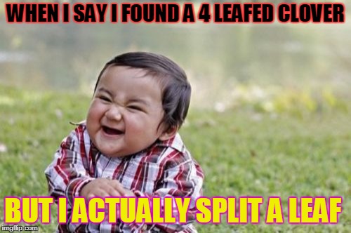 Evil Toddler | WHEN I SAY I FOUND A 4 LEAFED CLOVER; BUT I ACTUALLY SPLIT A LEAF | image tagged in memes,evil toddler | made w/ Imgflip meme maker