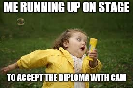 Fat Girl Running | ME RUNNING UP ON STAGE; TO ACCEPT THE DIPLOMA WITH CAM | image tagged in fat girl running | made w/ Imgflip meme maker
