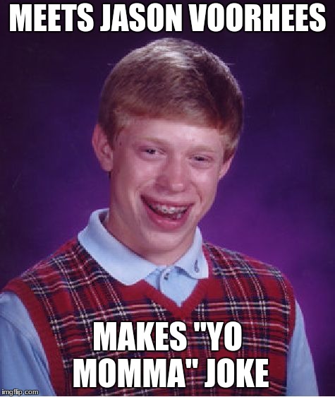 I don't know if this has been done before, so here ya go. | MEETS JASON VOORHEES; MAKES "YO MOMMA" JOKE | image tagged in memes,bad luck brian,friday,friday the 13th,jason voorhees,jason | made w/ Imgflip meme maker