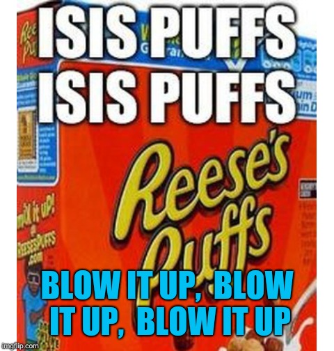 Isis puffs | BLOW IT UP,  BLOW IT UP,  BLOW IT UP | image tagged in memes | made w/ Imgflip meme maker