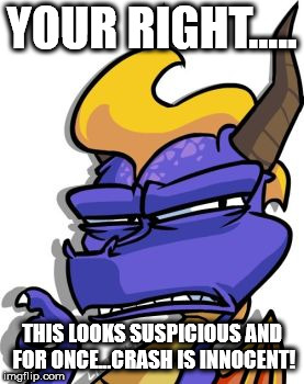 YOUR RIGHT..... THIS LOOKS SUSPICIOUS AND FOR ONCE...CRASH IS INNOCENT! | made w/ Imgflip meme maker