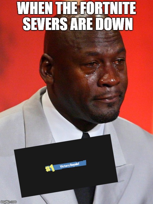 Crying Jordan | WHEN THE FORTNITE SEVERS ARE DOWN | image tagged in crying jordan | made w/ Imgflip meme maker