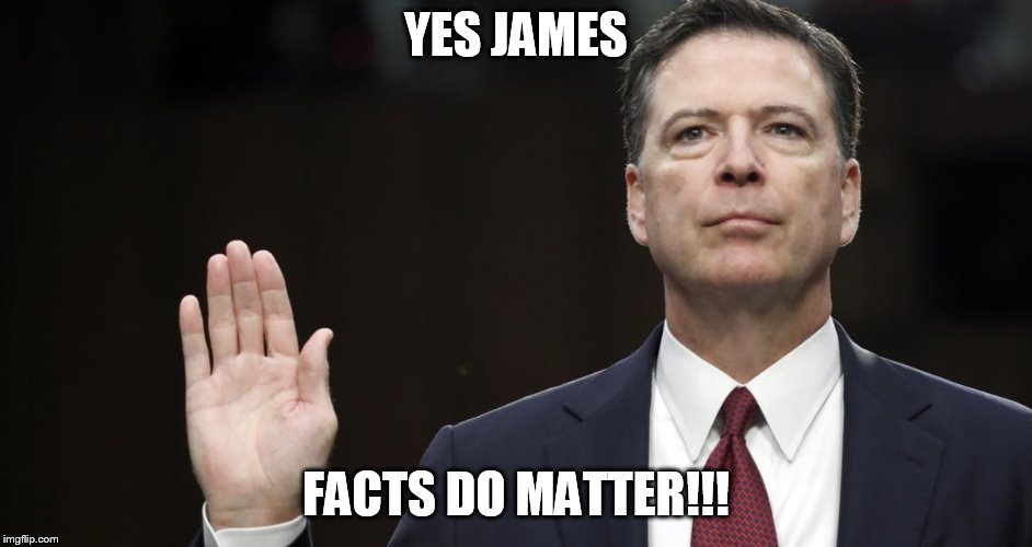 yes James | YES JAMES; FACTS DO MATTER!!! | image tagged in james comey | made w/ Imgflip meme maker