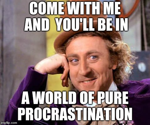 Pure Procrastination | COME WITH ME AND 
YOU'LL BE IN; A WORLD OF PURE PROCRASTINATION | image tagged in willy wonka | made w/ Imgflip meme maker
