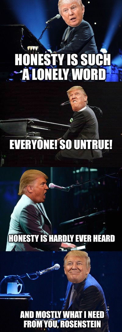 Piano President, Much Forte | HONESTY IS SUCH A LONELY WORD; EVERYONE! SO UNTRUE! HONESTY IS HARDLY EVER HEARD; AND MOSTLY WHAT I NEED FROM YOU, ROSENSTEIN | image tagged in memes,donald trump,donald trump approves,rosenstein | made w/ Imgflip meme maker