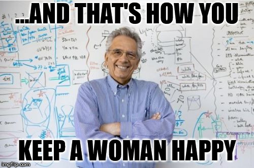 It's not Rocket Science! | ...AND THAT'S HOW YOU; KEEP A WOMAN HAPPY | image tagged in memes,engineering professor,marriage,wife | made w/ Imgflip meme maker