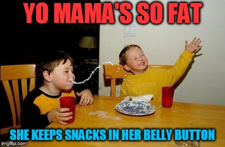 Yo Mamas So Fat | YO MAMA'S SO FAT; SHE KEEPS SNACKS IN HER BELLY BUTTON | image tagged in memes,yo mamas so fat | made w/ Imgflip meme maker