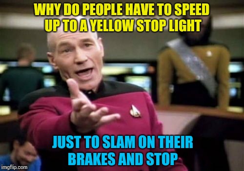 It's the Hokeewolf "USE WHATEVER TEMPLATE POPS UP WHEN YOU HIT THE CREATE BUTTON" challenge. | WHY DO PEOPLE HAVE TO SPEED UP TO A YELLOW STOP LIGHT; JUST TO SLAM ON THEIR BRAKES AND STOP | image tagged in memes,picard wtf | made w/ Imgflip meme maker