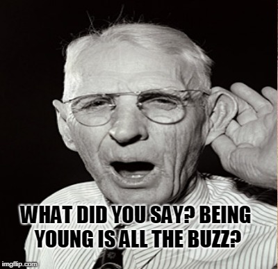 WHAT DID YOU SAY? BEING YOUNG IS ALL THE BUZZ? | made w/ Imgflip meme maker