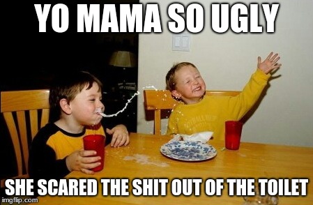 yo mamas so ugly | YO MAMA SO UGLY; SHE SCARED THE SHIT OUT OF THE TOILET | image tagged in memes,yo mamas so fat | made w/ Imgflip meme maker