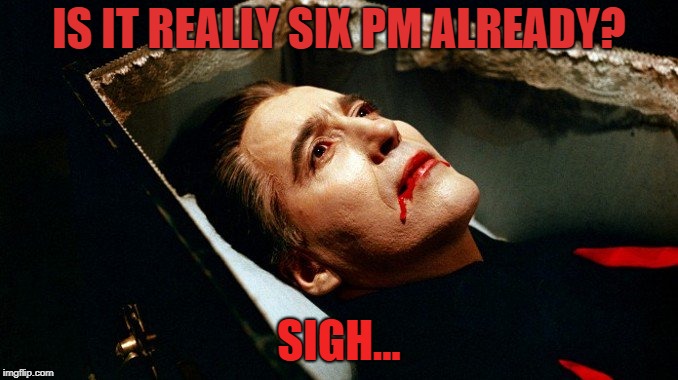 Blue Monday Night | IS IT REALLY SIX PM ALREADY? SIGH... | image tagged in dracula,christopher lee,horror,memes,morning,too early | made w/ Imgflip meme maker