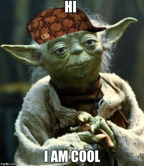 Star Wars Yoda | HI; I AM COOL | image tagged in memes,star wars yoda,scumbag | made w/ Imgflip meme maker