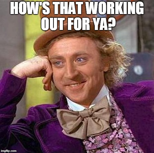 Creepy Condescending Wonka Meme | HOW'S THAT WORKING OUT FOR YA? | image tagged in memes,creepy condescending wonka | made w/ Imgflip meme maker