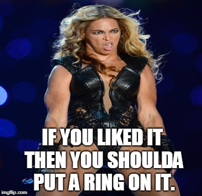IF YOU LIKED IT THEN YOU SHOULDA PUT A RING ON IT. | made w/ Imgflip meme maker
