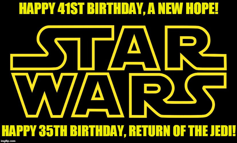 5/25/18: A double Star Wars anniversary | HAPPY 41ST BIRTHDAY, A NEW HOPE! HAPPY 35TH BIRTHDAY, RETURN OF THE JEDI! | image tagged in star wars logo,star wars | made w/ Imgflip meme maker