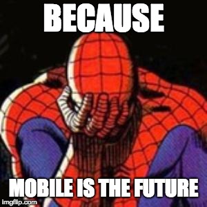 Sad Spiderman | BECAUSE; MOBILE IS THE FUTURE | image tagged in memes,sad spiderman,spiderman | made w/ Imgflip meme maker
