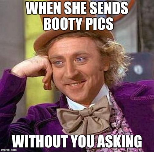 Creepy Condescending Wonka | WHEN SHE SENDS BOOTY PICS; WITHOUT YOU ASKING | image tagged in memes,creepy condescending wonka | made w/ Imgflip meme maker