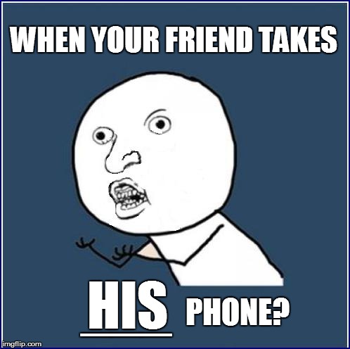 WHEN YOUR FRIEND TAKES PHONE? HIS ___ | made w/ Imgflip meme maker