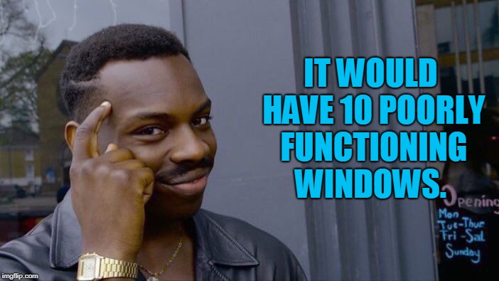 Roll Safe Think About It Meme | IT WOULD HAVE 10 POORLY FUNCTIONING WINDOWS. | image tagged in memes,roll safe think about it | made w/ Imgflip meme maker