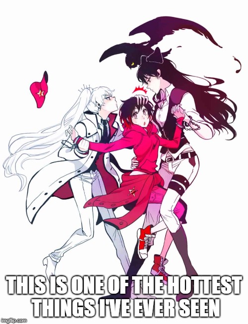 Weiss x Ruby x Blake | THIS IS ONE OF THE HOTTEST THINGS I'VE EVER SEEN | image tagged in rwby | made w/ Imgflip meme maker