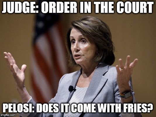  DUHHH!   | JUDGE: ORDER IN THE COURT; PELOSI: DOES IT COME WITH FRIES? | image tagged in nancy pelosi,derrrp,dumber than a  box of  rocks | made w/ Imgflip meme maker