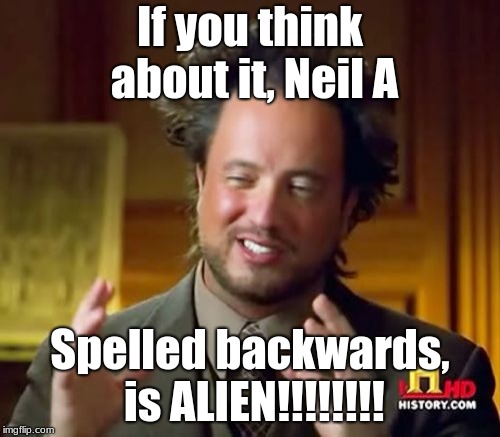 Ancient Aliens Meme | If you think about it, Neil A; Spelled backwards, is ALIEN!!!!!!!! | image tagged in memes,ancient aliens | made w/ Imgflip meme maker