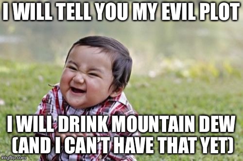 Evil Toddler | I WILL TELL YOU MY EVIL PLOT; I WILL DRINK MOUNTAIN DEW (AND I CAN’T HAVE THAT YET) | image tagged in memes,evil toddler | made w/ Imgflip meme maker