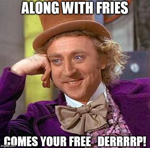 Creepy Condescending Wonka Meme | ALONG WITH FRIES COMES YOUR FREE   DERRRRP! | image tagged in memes,creepy condescending wonka | made w/ Imgflip meme maker