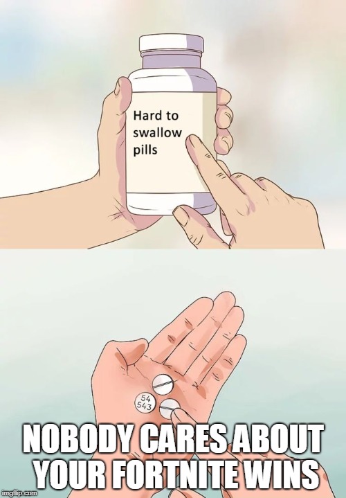 Hard To Swallow Pills Meme | NOBODY CARES ABOUT YOUR FORTNITE WINS | image tagged in hard to swallow pills | made w/ Imgflip meme maker