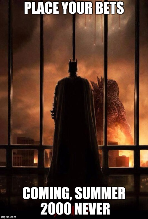 Godzilla Batman  | PLACE YOUR BETS; COMING, SUMMER 2000 NEVER | image tagged in godzilla batman | made w/ Imgflip meme maker
