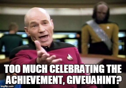Picard Wtf Meme | TOO MUCH CELEBRATING THE ACHIEVEMENT, GIVEUAHINT? | image tagged in memes,picard wtf | made w/ Imgflip meme maker