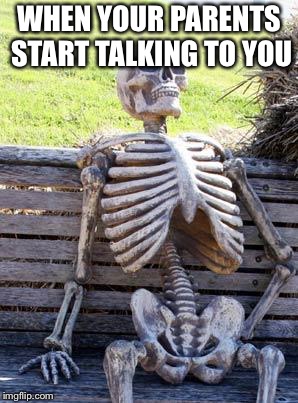 Waiting Skeleton Meme | WHEN YOUR PARENTS START TALKING TO YOU | image tagged in memes,waiting skeleton | made w/ Imgflip meme maker