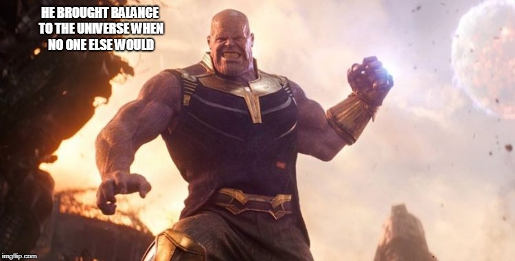 HE BROUGHT BALANCE TO THE UNIVERSE WHEN NO ONE ELSE WOULD | image tagged in thanos,balance universe | made w/ Imgflip meme maker