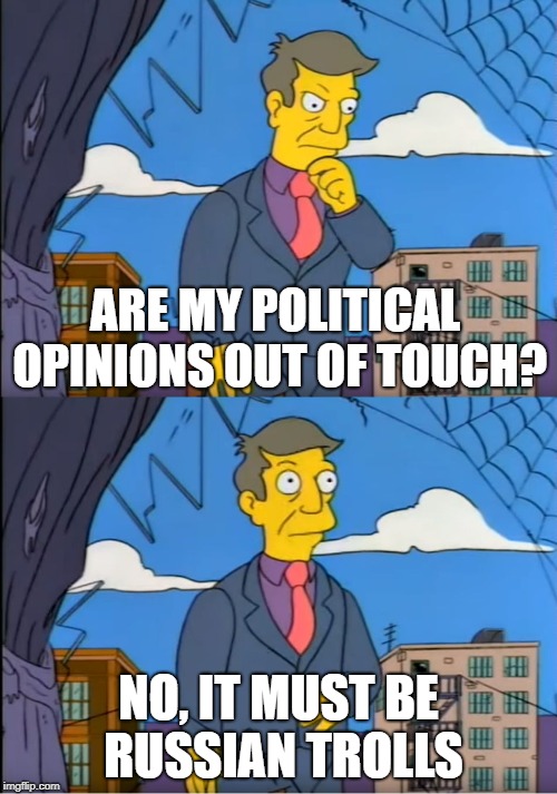 Skinner Out Of Touch | ARE MY POLITICAL OPINIONS OUT OF TOUCH? NO, IT MUST BE RUSSIAN TROLLS | image tagged in skinner out of touch | made w/ Imgflip meme maker